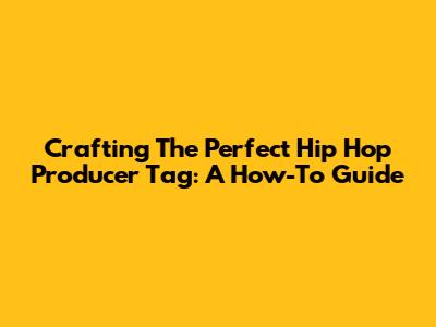 Crafting The Perfect Hip Hop Producer Tag: A How-To Guide