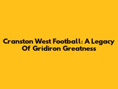 Cranston West Football: A Legacy Of Gridiron Greatness