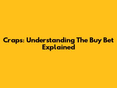 Craps: Understanding The 'Buy' Bet Explained