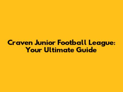 Craven Junior Football League: Your Ultimate Guide