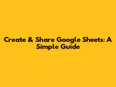 Create & Share Google Sheets: A Simple Guide