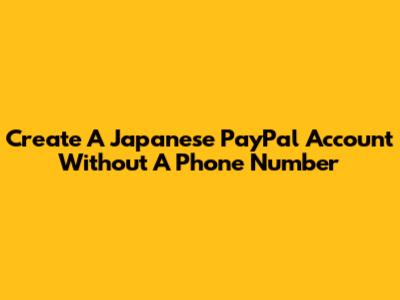 Create A Japanese PayPal Account Without A Phone Number