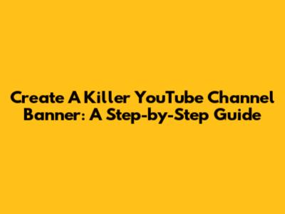Create A Killer YouTube Channel Banner: A Step-by-Step Guide