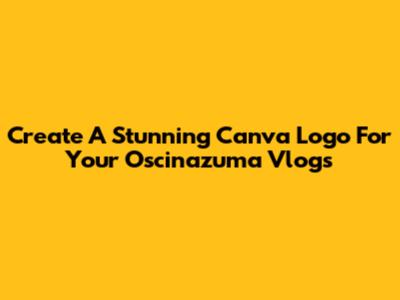 Create A Stunning Canva Logo For Your Oscinazuma Vlogs
