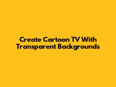 Create Cartoon TV With Transparent Backgrounds