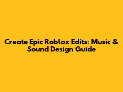 Create Epic Roblox Edits: Music & Sound Design Guide