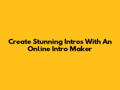 Create Stunning Intros With An Online Intro Maker
