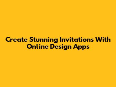 Create Stunning Invitations With Online Design Apps