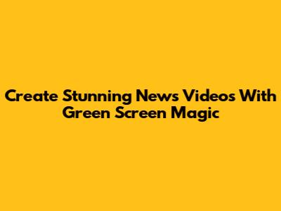 Create Stunning News Videos With Green Screen Magic