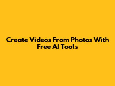 Create Videos From Photos With Free AI Tools