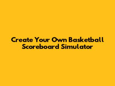 Create Your Own Basketball Scoreboard Simulator