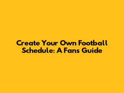 Create Your Own Football Schedule: A Fan's Guide