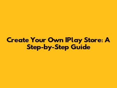 Create Your Own IPlay Store: A Step-by-Step Guide