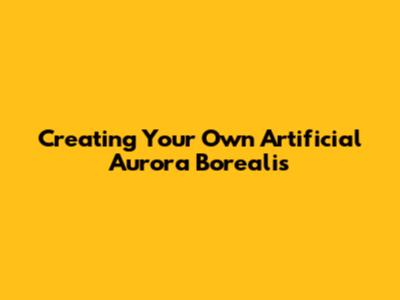 Creating Your Own Artificial Aurora Borealis