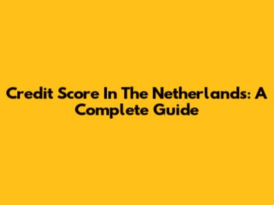 Credit Score In The Netherlands: A Complete Guide