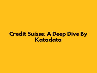 Credit Suisse: A Deep Dive By Katadata