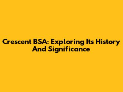 Crescent BSA: Exploring Its History And Significance
