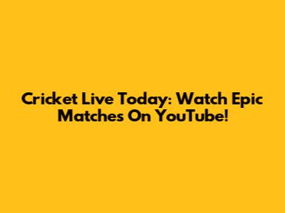 Cricket Live Today: Watch Epic Matches On YouTube!