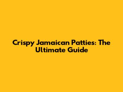 Crispy Jamaican Patties: The Ultimate Guide