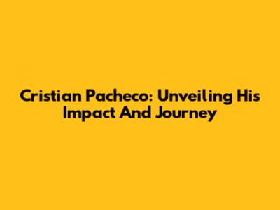 Cristian Pacheco: Unveiling His Impact And Journey