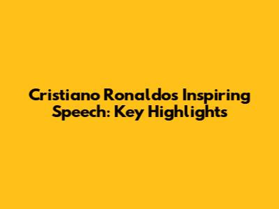 Cristiano Ronaldo's Inspiring Speech: Key Highlights