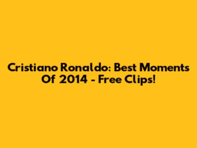 Cristiano Ronaldo: Best Moments Of 2014 - Free Clips!