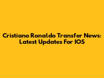 Cristiano Ronaldo Transfer News: Latest Updates For IOS