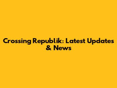 Crossing Republik: Latest Updates & News
