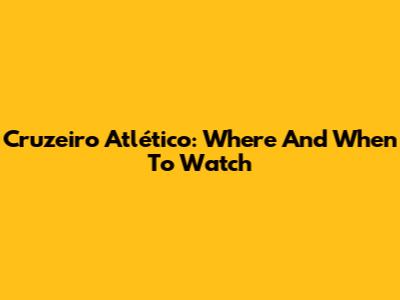 Cruzeiro Atlético: Where And When To Watch