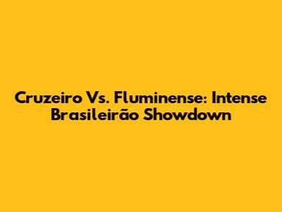 Cruzeiro Vs. Fluminense: Intense Brasileirão Showdown