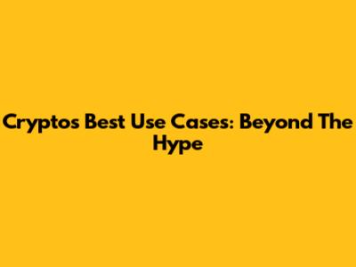 Crypto's Best Use Cases: Beyond The Hype