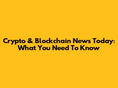 Crypto & Blockchain News Today: What You Need To Know