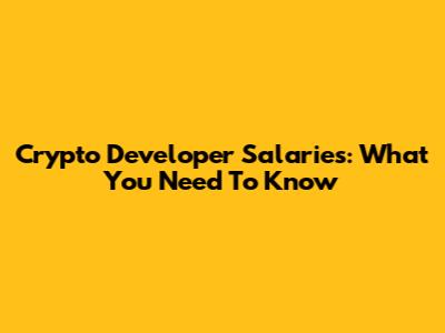 Crypto Developer Salaries: What You Need To Know