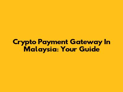 Crypto Payment Gateway In Malaysia: Your Guide