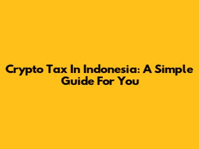 Crypto Tax In Indonesia: A Simple Guide For You