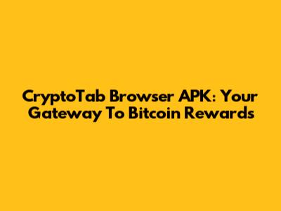 CryptoTab Browser APK: Your Gateway To Bitcoin Rewards