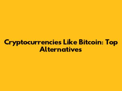Cryptocurrencies Like Bitcoin: Top Alternatives