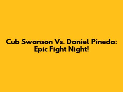 Cub Swanson Vs. Daniel Pineda: Epic Fight Night!