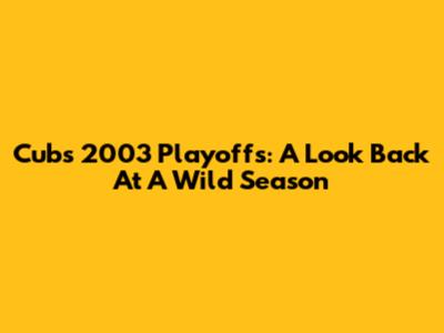 Cubs 2003 Playoffs: A Look Back At A Wild Season