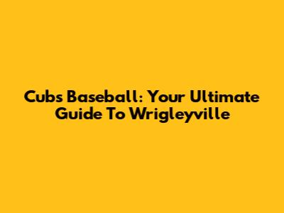Cubs Baseball: Your Ultimate Guide To Wrigleyville