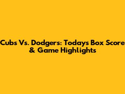 Cubs Vs. Dodgers: Today's Box Score & Game Highlights