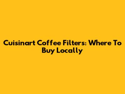 Cuisinart Coffee Filters: Where To Buy Locally