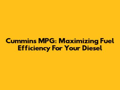 Cummins MPG: Maximizing Fuel Efficiency For Your Diesel