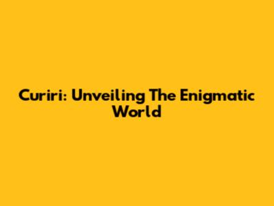 Curiri: Unveiling The Enigmatic World