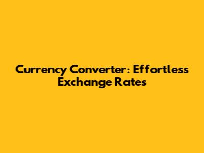 Currency Converter: Effortless Exchange Rates