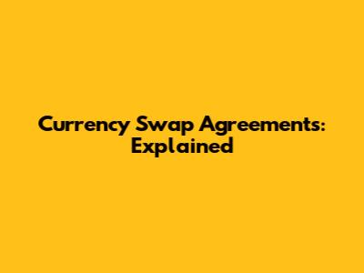Currency Swap Agreements: Explained