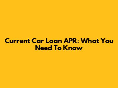 Current Car Loan APR: What You Need To Know