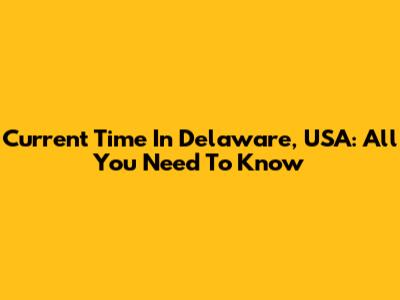 Current Time In Delaware, USA: All You Need To Know