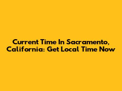 Current Time In Sacramento, California: Get Local Time Now