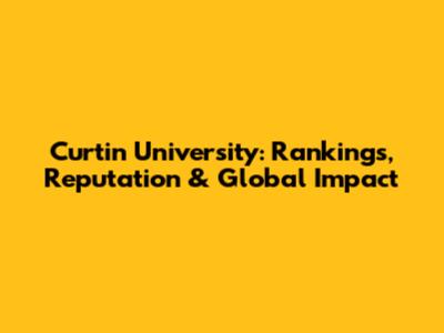 Curtin University: Rankings, Reputation & Global Impact